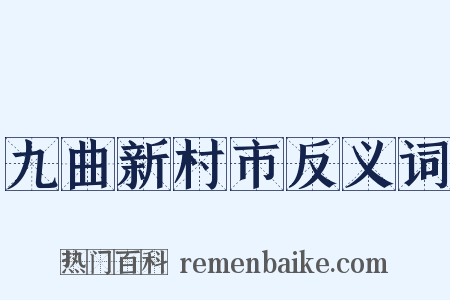 九曲新村市反义词是什么意思的图片